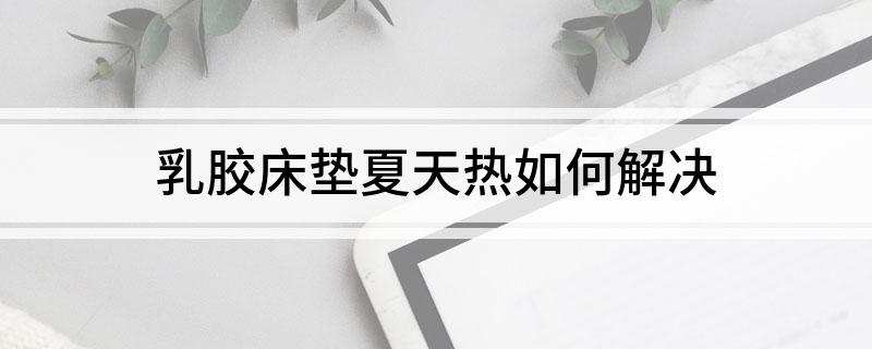 火狐电竞乳胶床垫夏天热如何解决(图1)